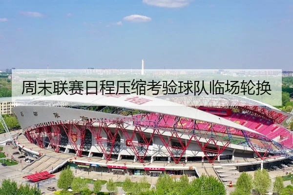 周末联赛日程压缩考验球队临场轮换